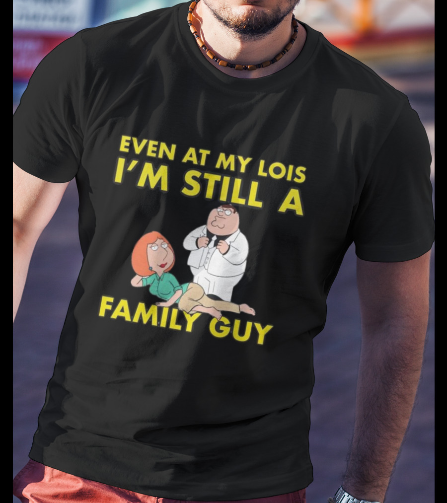 Even At My Lois I'm Still A Family Guy Character Humor T-Shirt