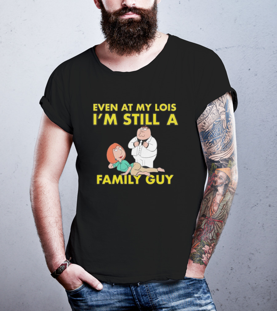 Even At My Lois I'm Still A Family Guy Character Humor T-Shirt