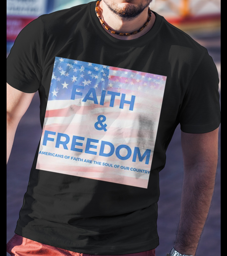 Faith And Freedom Americans Of Faith Are The Soul Of Our Country USA Flag T-Shirt