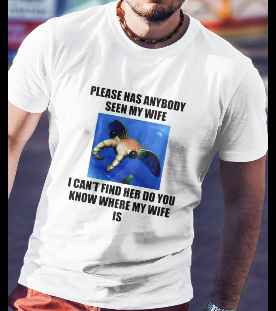 Please Has Anybody Seen My Wife I Can't Find Her Do You Know Where My Wife Is T-Shirt