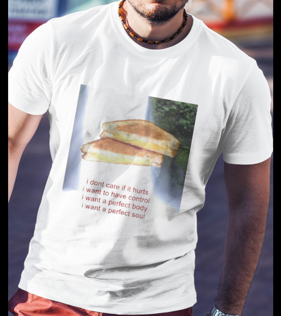 I Don’t Care If It Hurts I Want To Have Control Grilled Cheese I Want A Perfect Body I Want A Perfect Soul T-Shirt