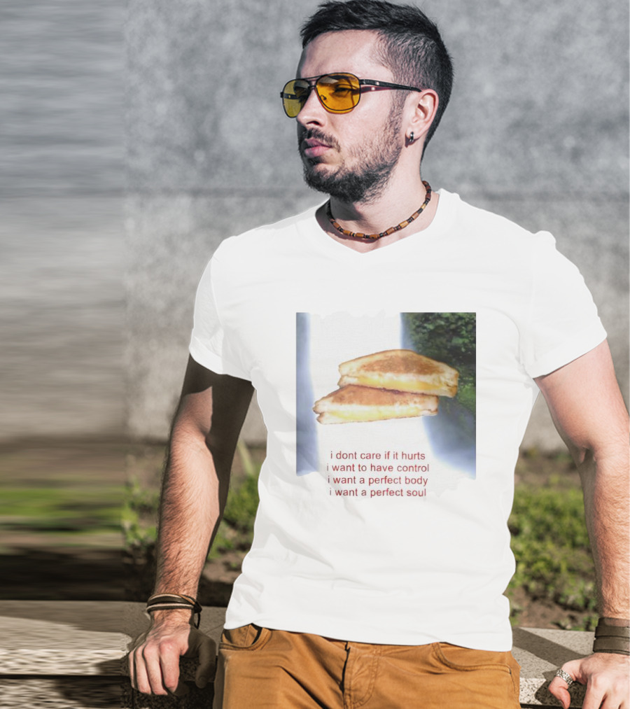 I Don’t Care If It Hurts I Want To Have Control Grilled Cheese I Want A Perfect Body I Want A Perfect Soul T-Shirt