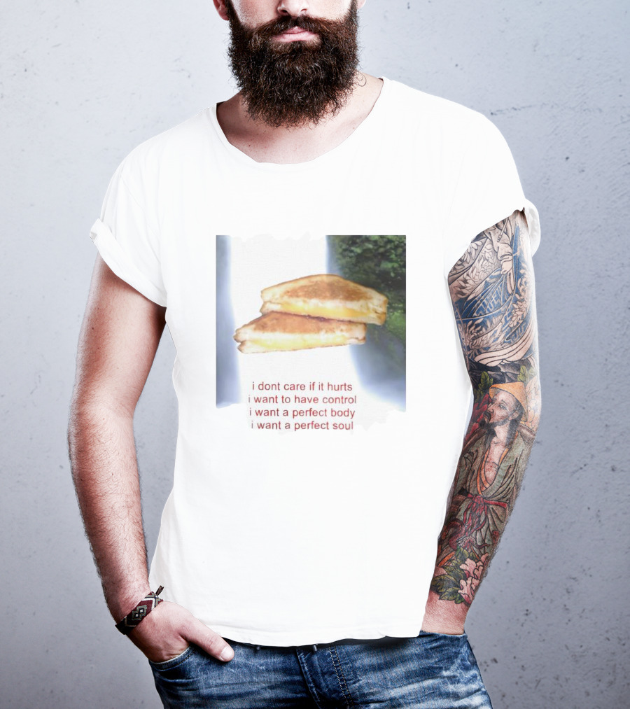 I Don’t Care If It Hurts I Want To Have Control Grilled Cheese I Want A Perfect Body I Want A Perfect Soul T-Shirt