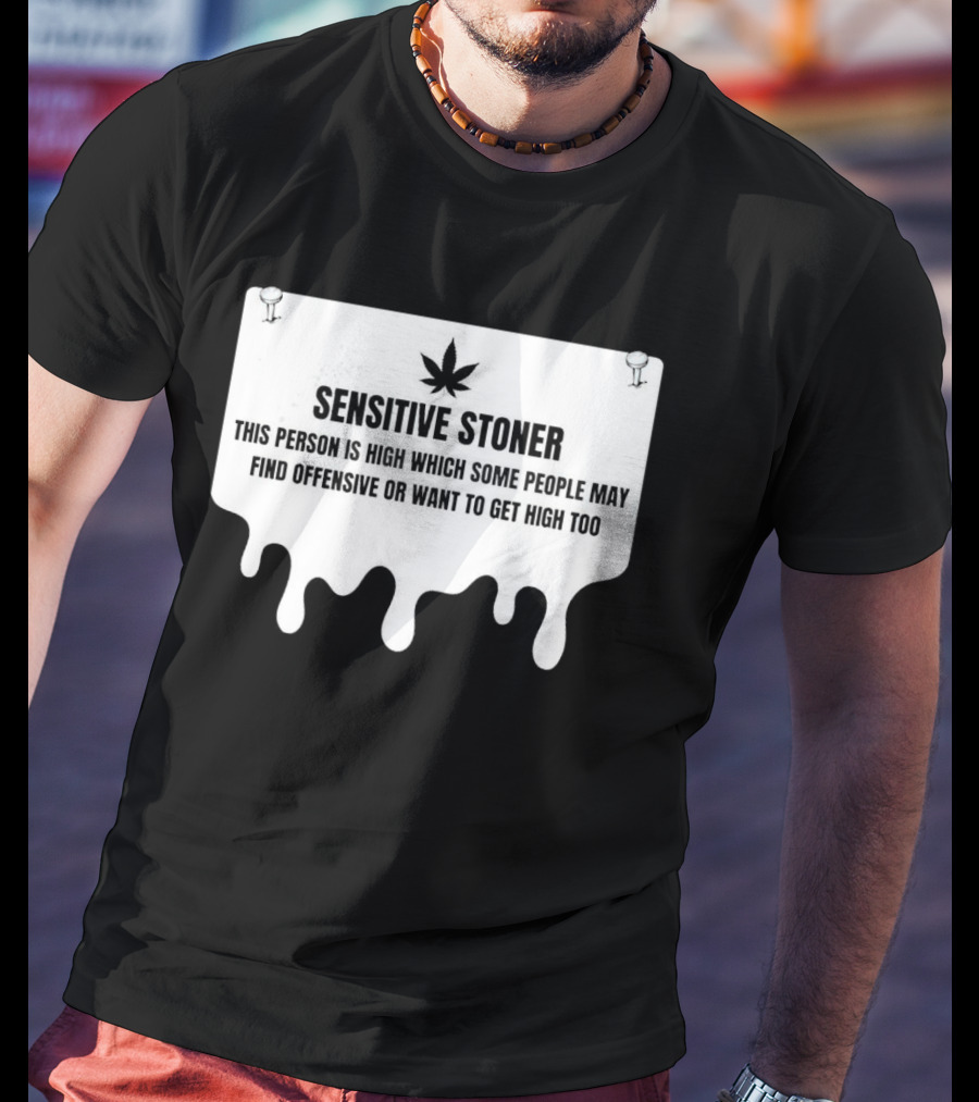 Sensitive Stoner This Person Is High Which Some People May Find Offensive Or Want To Get High Too T-Shirt
