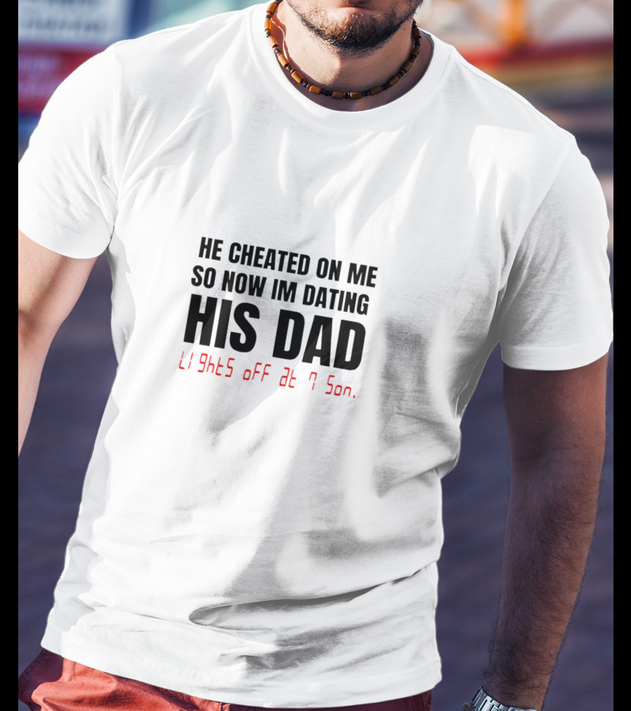 He Cheated On Me So Now I'm Dating His Dad Lights Off At 7 Son T-Shirt