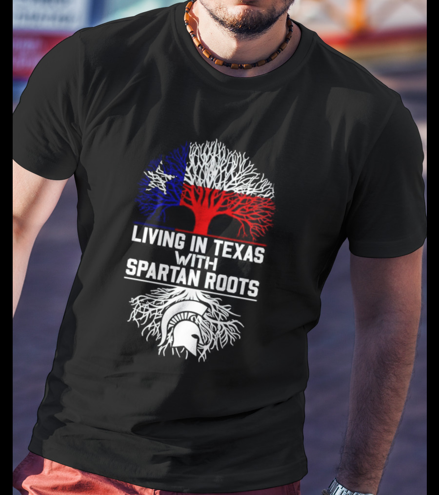 Living In Texas With Spartan Roots Tree Design Featuring Texas Flag And Spartan Helmet T-Shirt