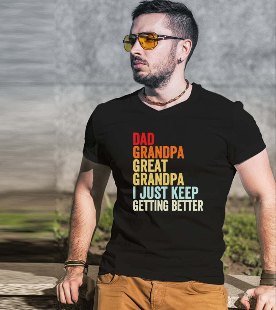 Dad Grandpa Great Grandpa I Just Keep Getting Better T-Shirt