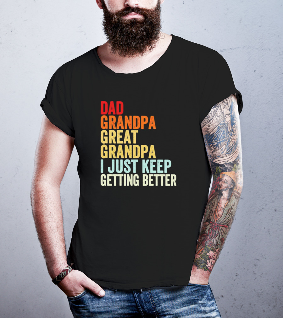 Dad Grandpa Great Grandpa I Just Keep Getting Better T-Shirt