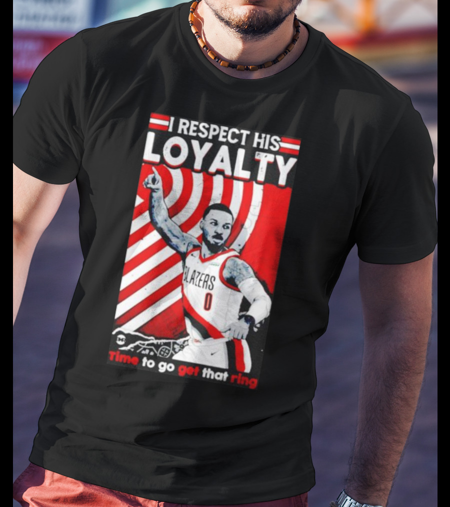 I Respect His Loyalty Damian Lillard Blazers Time To Go Get That Ring T-Shirt