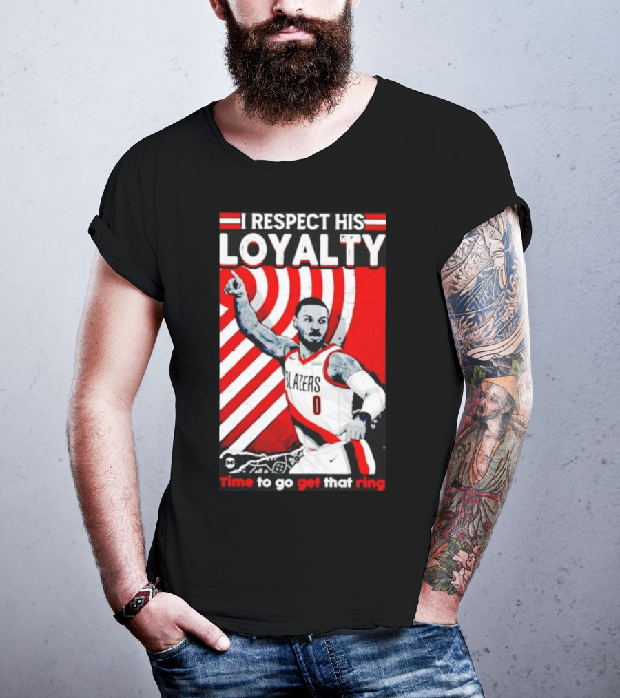 I Respect His Loyalty Damian Lillard Blazers Time To Go Get That Ring T-Shirt