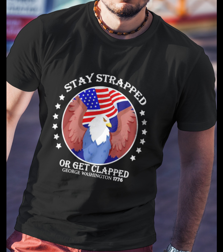 Stay Strapped Or Get Clapped Eagle American Flag 1776 George Washington T-Shirt