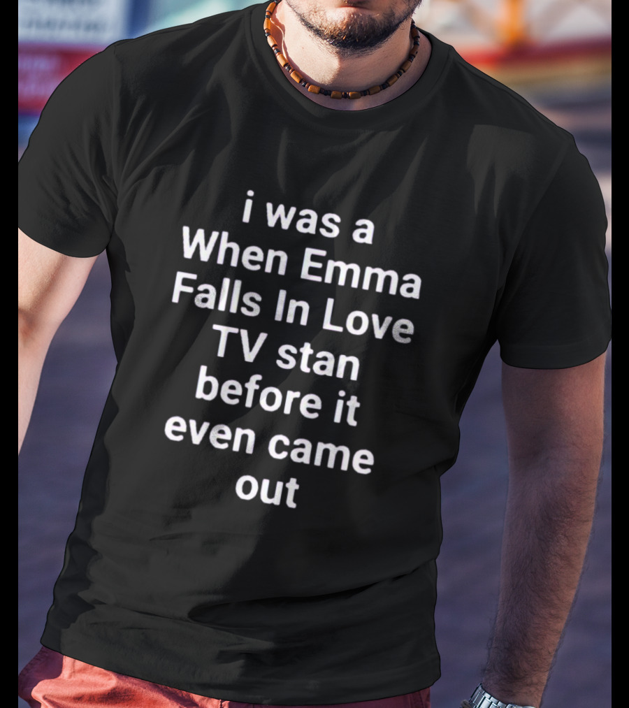 I Was A When Emma Falls In Love TV Stan Before It Even Came Out T-Shirt