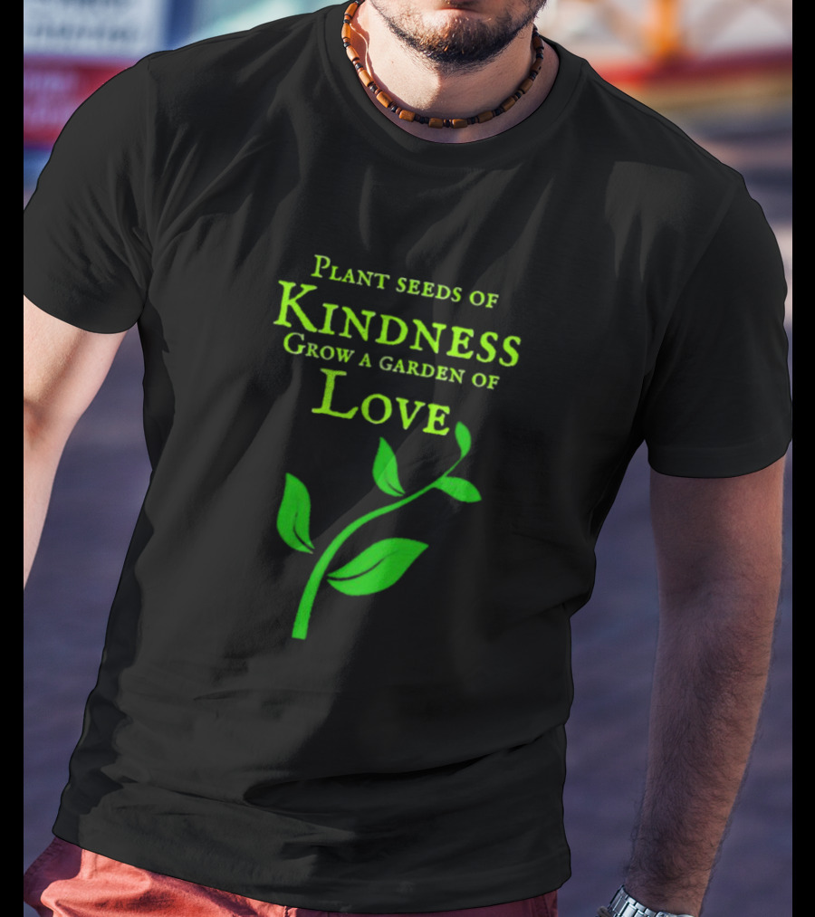 Plant Seeds Of Kindness Grow A Garden Of Love With Green Leaf T-Shirt