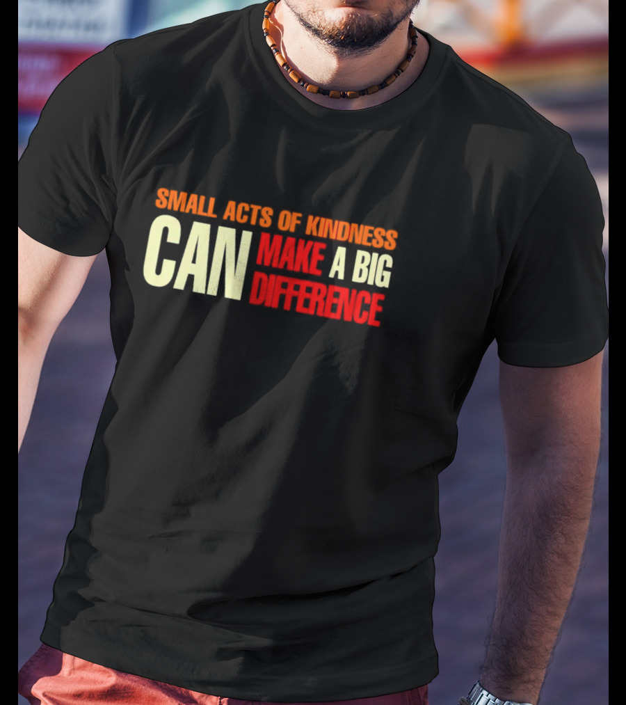 Small Acts Of Kindness Can Make A Big Difference T-Shirt