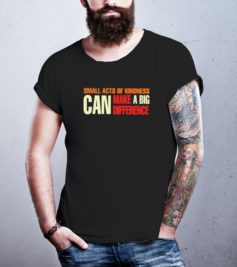 Small Acts Of Kindness Can Make A Big Difference T-Shirt