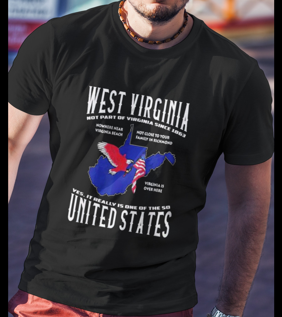 West Virginia Not Part Of Virginia Since 1863 Nowhere Near Virginia Beach Family In Richmond Virginia Is Over Here Yes It Really Is One Of The 50 United States T-Shirt