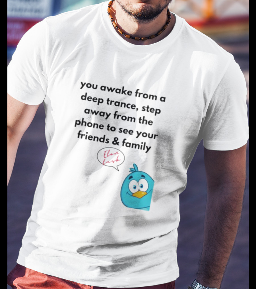 You Awake From A Deep Trance, Step Away From The Phone To See Your Friends And Family Elon Musk Bird T-Shirt