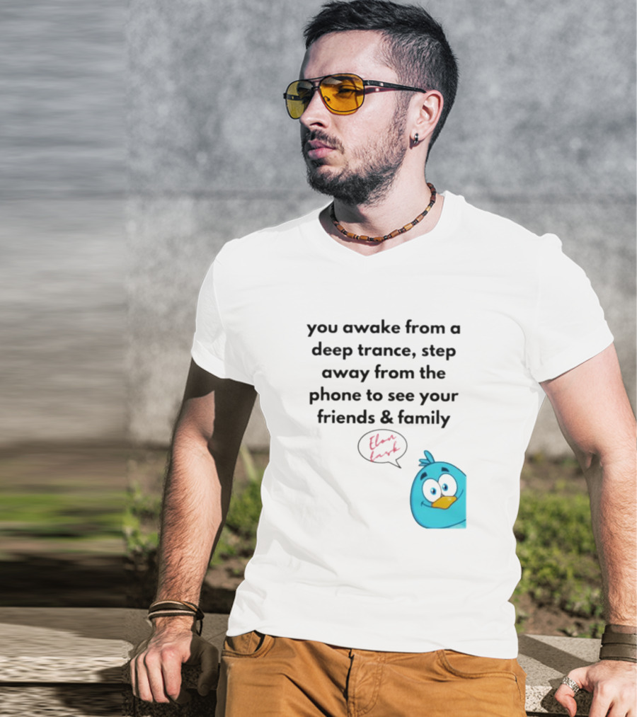 You Awake From A Deep Trance, Step Away From The Phone To See Your Friends And Family Elon Musk Bird T-Shirt