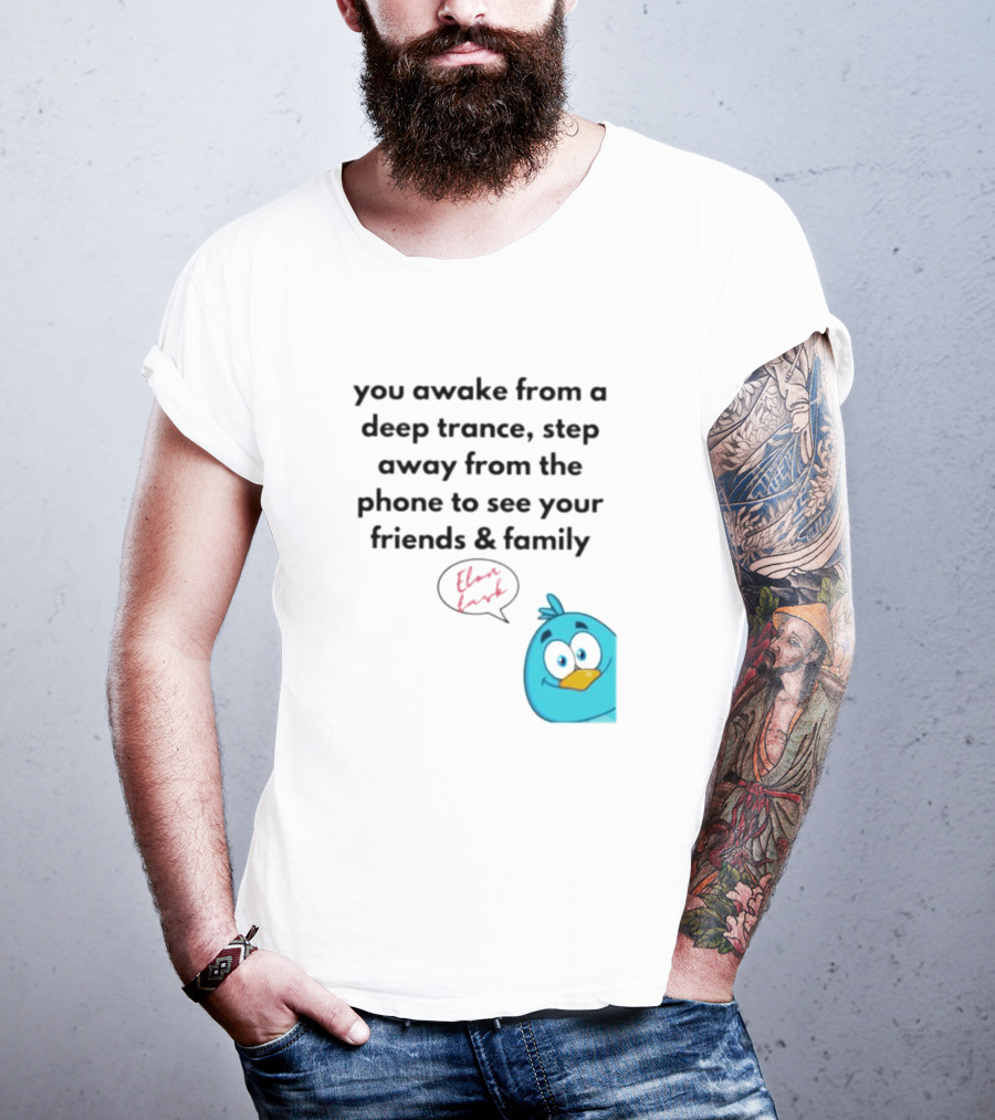 You Awake From A Deep Trance, Step Away From The Phone To See Your Friends And Family Elon Musk Bird T-Shirt