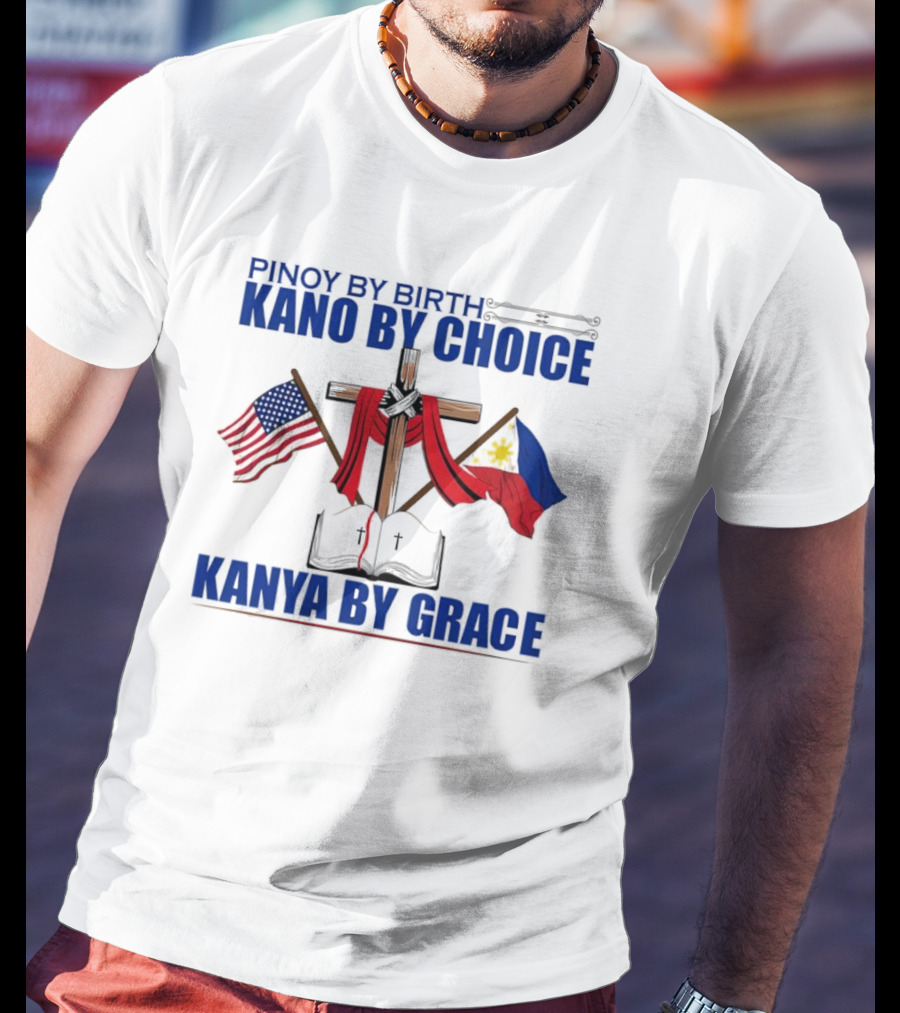 Pinoy By Birth Kano By Choice Kanya By Grace Cross With American And Philippine Flags T-Shirt