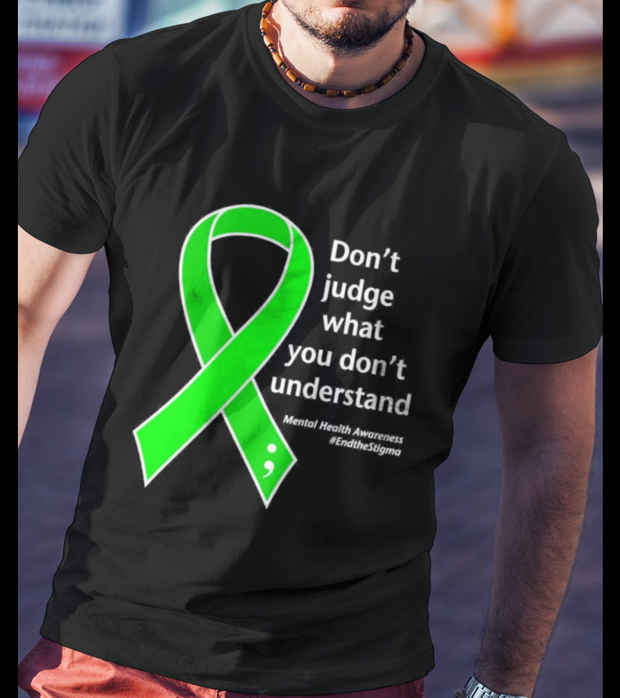 Don’t Judge What You Don’t Understand Semicolon Green Ribbon Mental Health Awareness End The Stigma T-Shirt