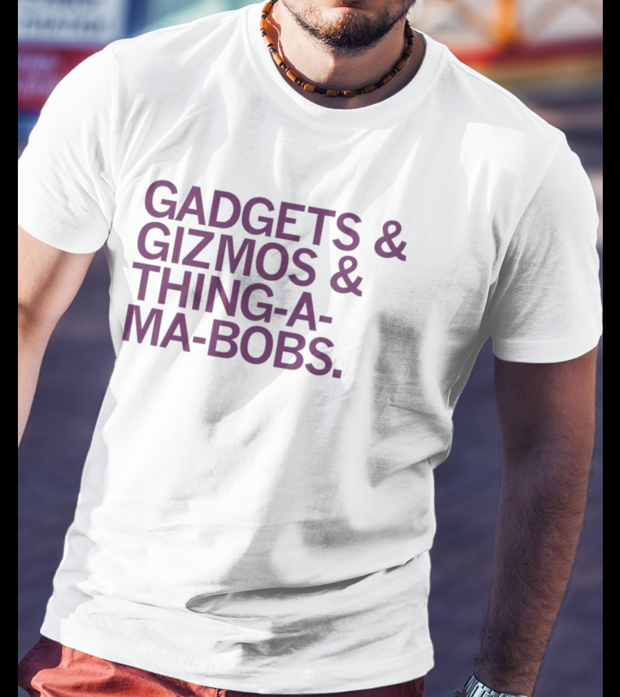 Gadgets And Gizmos And Thing-a-Ma-Bobs T-Shirt