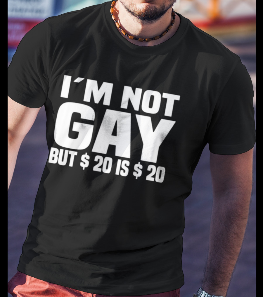 I’m Not Gay But $20 Is $20 T-Shirt