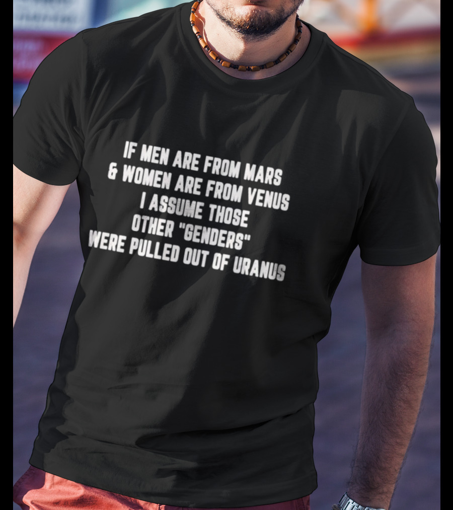 If Men Are From Mars And Women Are From Venus I Assume Those Other Genders Were Pulled Out Of Uranus T-Shirt