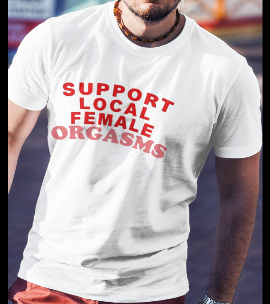 Support Local Female Orgasms T-Shirt