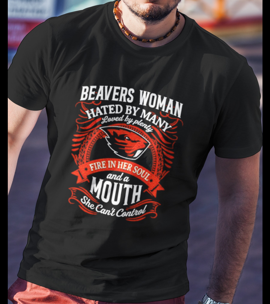 Beavers Woman Hated By Many Loved By Plenty Fire In Her Soul And A Mouth She Can't Control T-Shirt