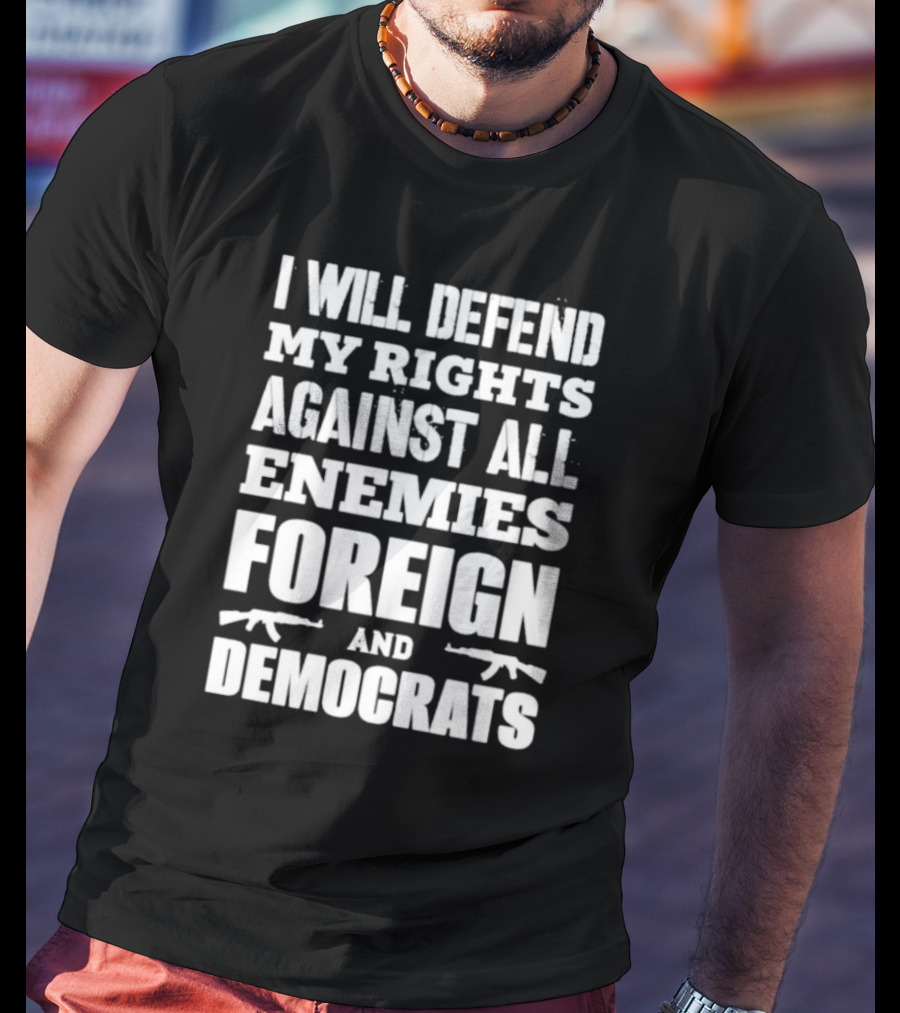 I Will Defend My Rights Against All Enemies Foreign And Democrats With Rifle Graphics T-Shirt