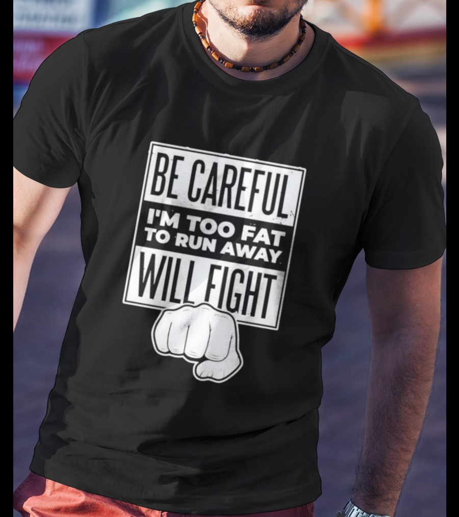Be Careful I'm Too Fat To Run Away Will Fight Fist T-Shirt