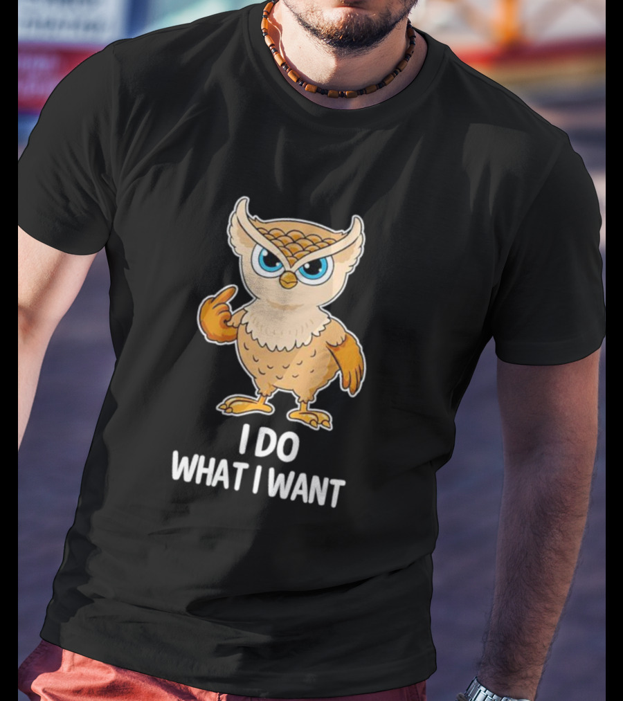 Owl I Do What I Want Sassy Attitude Bird T-Shirt
