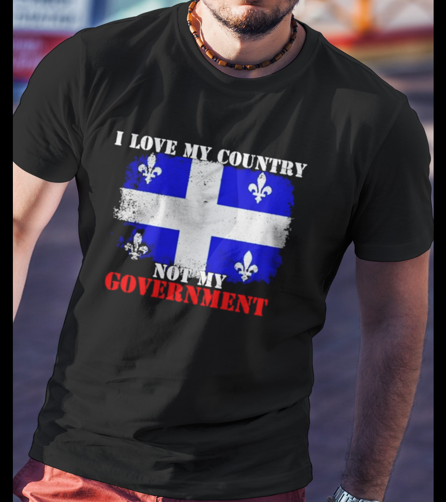 Quebec Flag I Love My Country Not My Government Fleur-de-lis T-Shirt