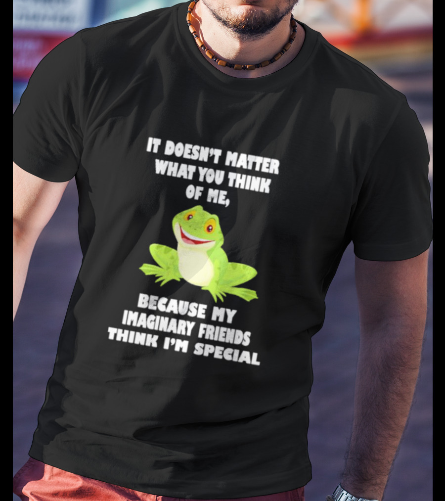 It Doesn’t Matter What You Think Of Me Because My Imaginary Friends Think I’m Special Frog T-Shirt
