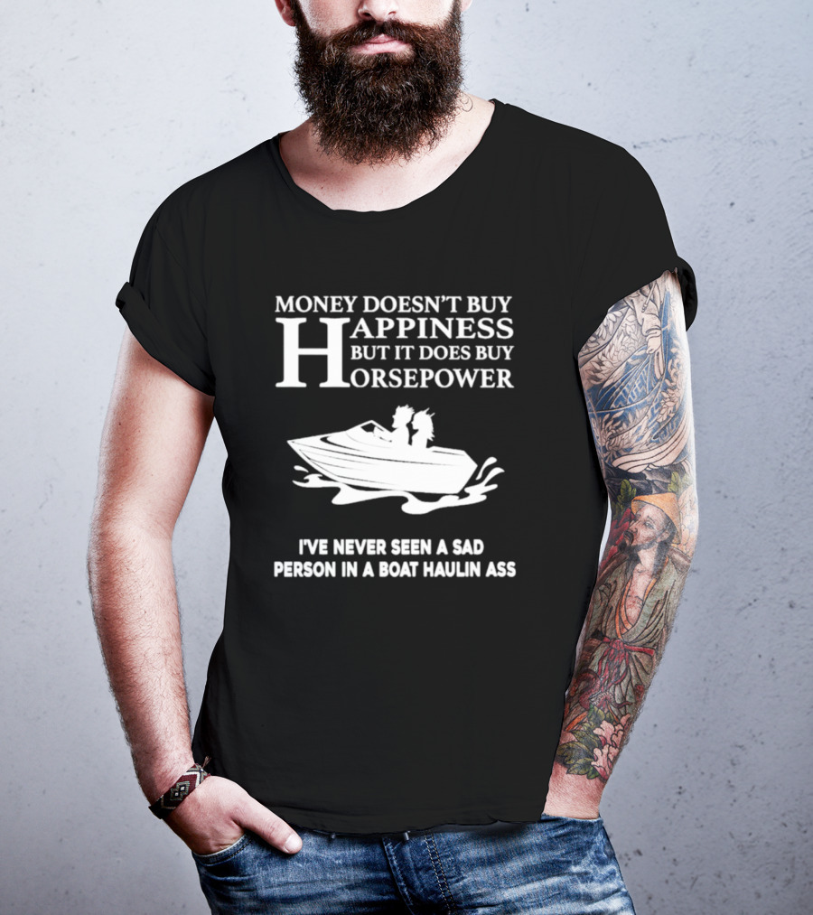 Money Doesn’t Buy Happiness But It Does Buy Horsepower I've Never Seen A Sad Person In A Boat Haulin Ass T-Shirt