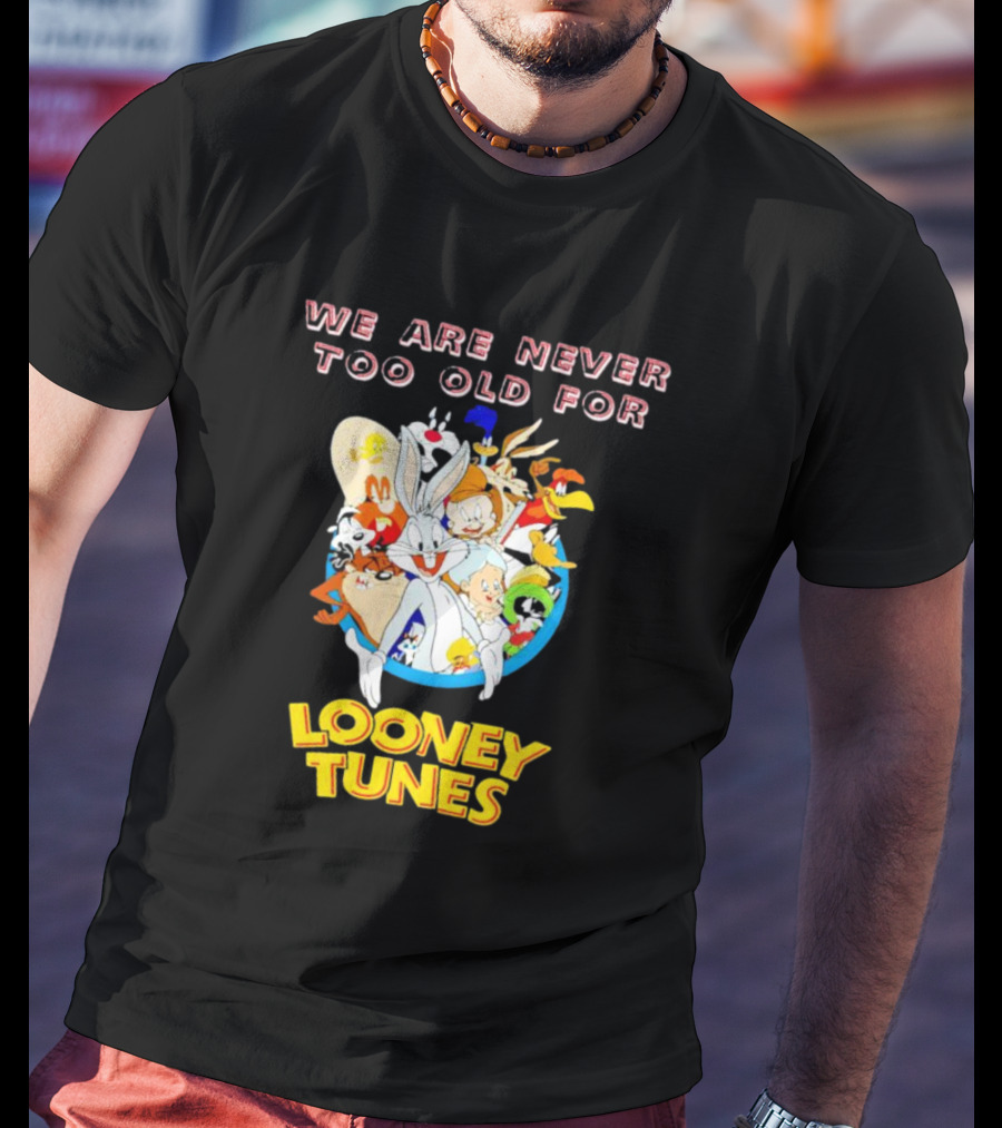 We Are Never Too Old For Classic Looney Tunes Characters T-Shirt