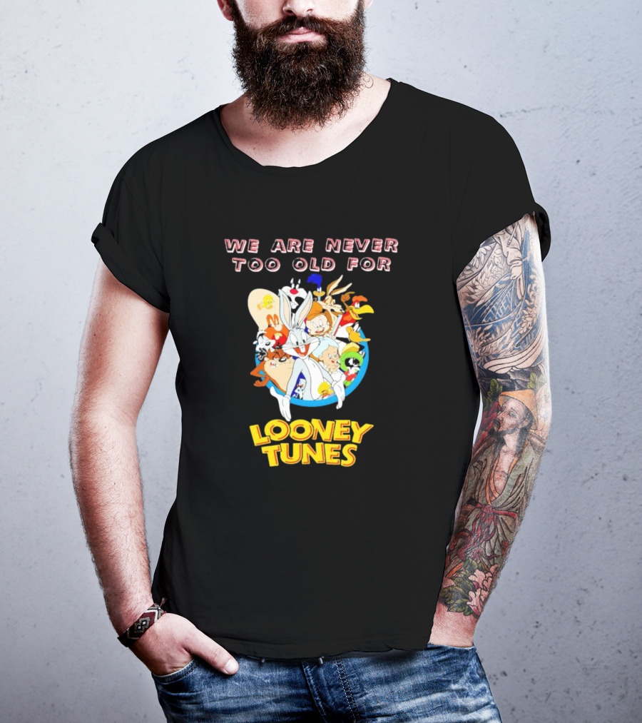 We Are Never Too Old For Classic Looney Tunes Characters T-Shirt