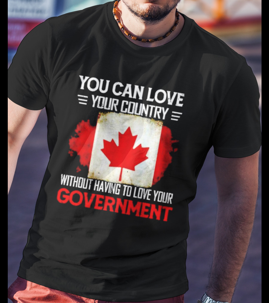 You Can Love Your Country Without Having To Love Your Government Canada Flag T-Shirt