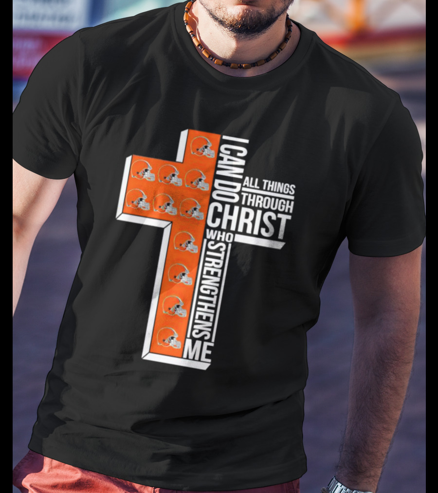 Cleveland Browns I Can Do All Things Through Christ Who Strengthens Me Cross Browns Helmets T-Shirt