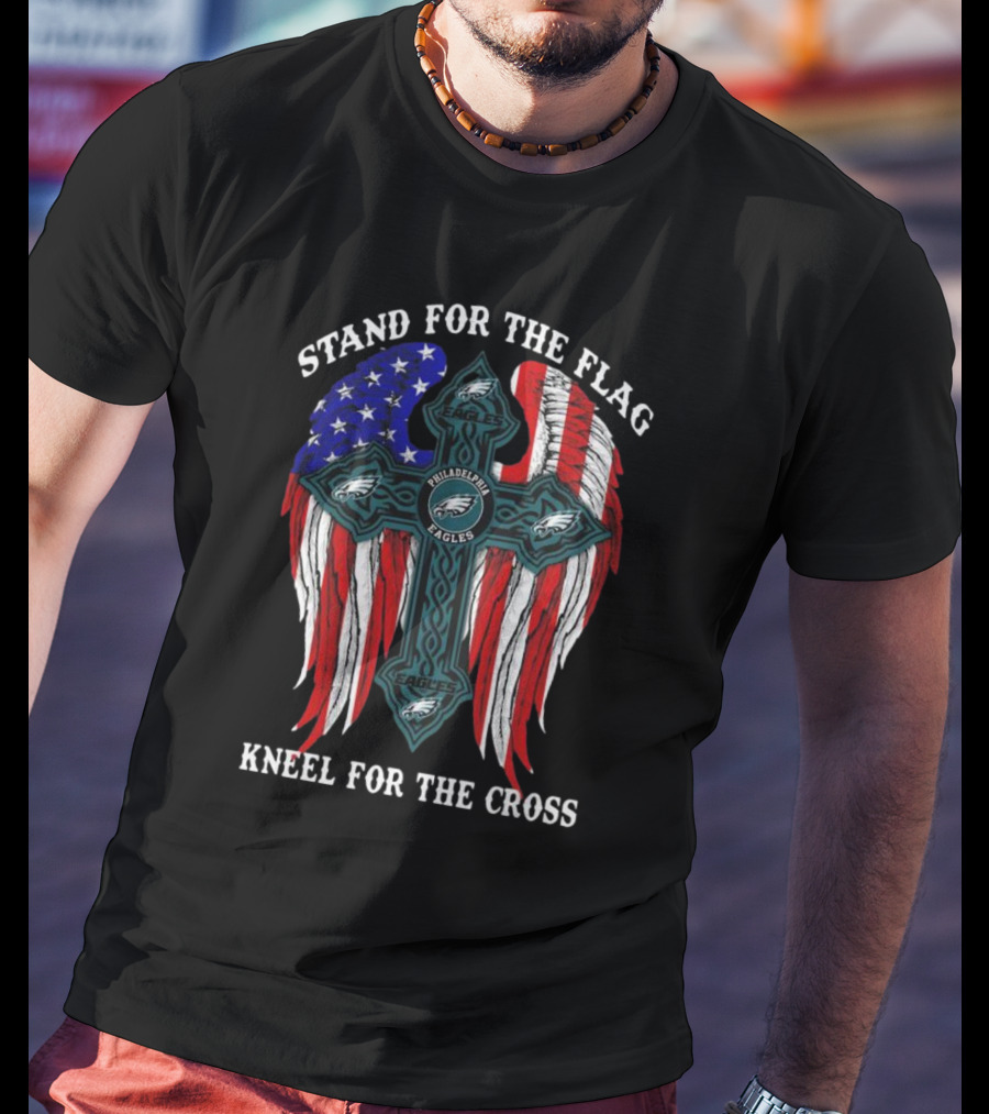 Philadelphia Eagles Stand For The Flag Kneel For The Cross American Flag Wings T-Shirt