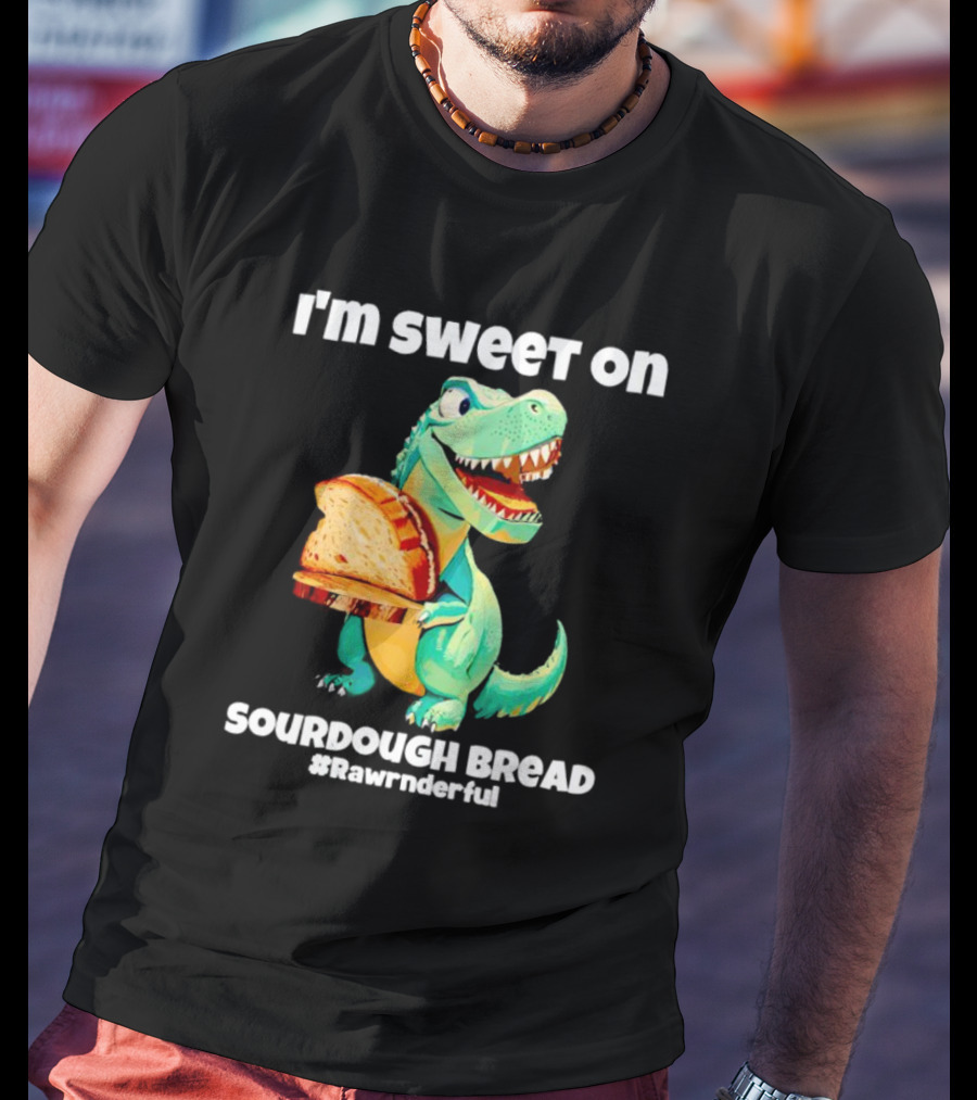 I'm Sweet On Sourdough Bread T-Rex #Rawrnderful T-Shirt