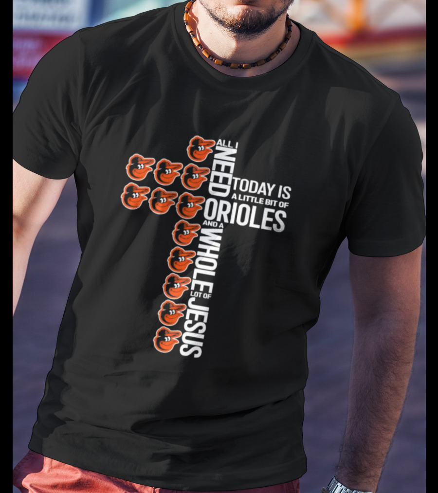 All I Need Today Is A Little Bit Of Orioles And A Whole Lot Of Jesus In Baltimore Orioles Logo Cross T-Shirt