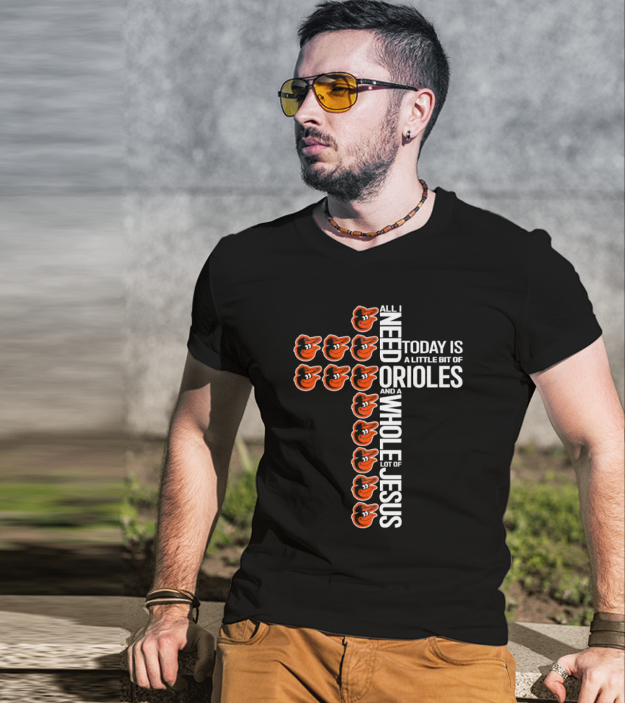 All I Need Today Is A Little Bit Of Orioles And A Whole Lot Of Jesus In Baltimore Orioles Logo Cross T-Shirt