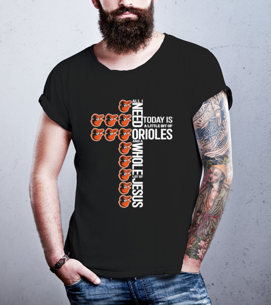 All I Need Today Is A Little Bit Of Orioles And A Whole Lot Of Jesus In Baltimore Orioles Logo Cross T-Shirt