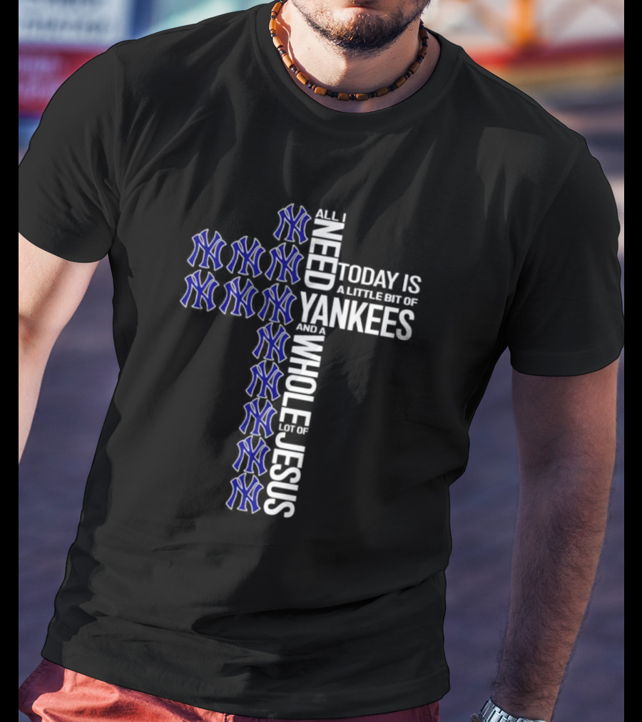 All I Need Today Is A Little Bit Of Yankees And A Whole Lot Of Jesus T-Shirt