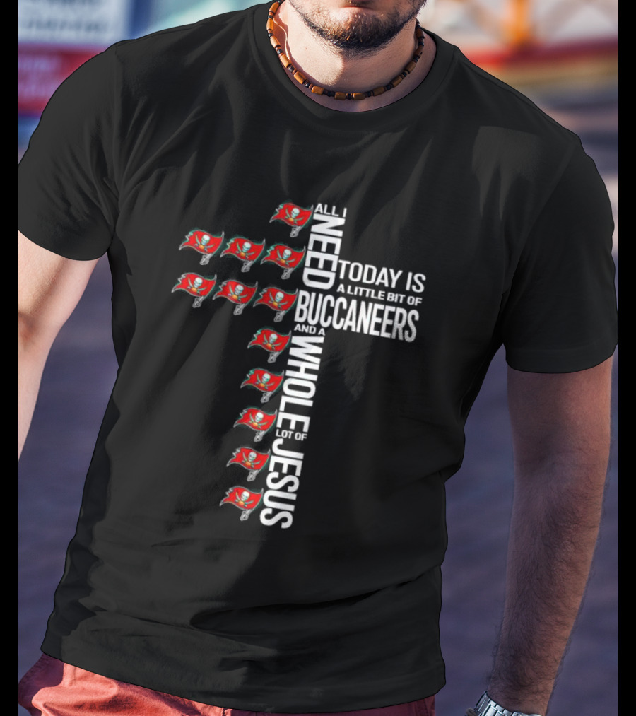 All I Need Today Is A Little Bit Of Buccaneers And A Whole Lot Of Jesus T-Shirt