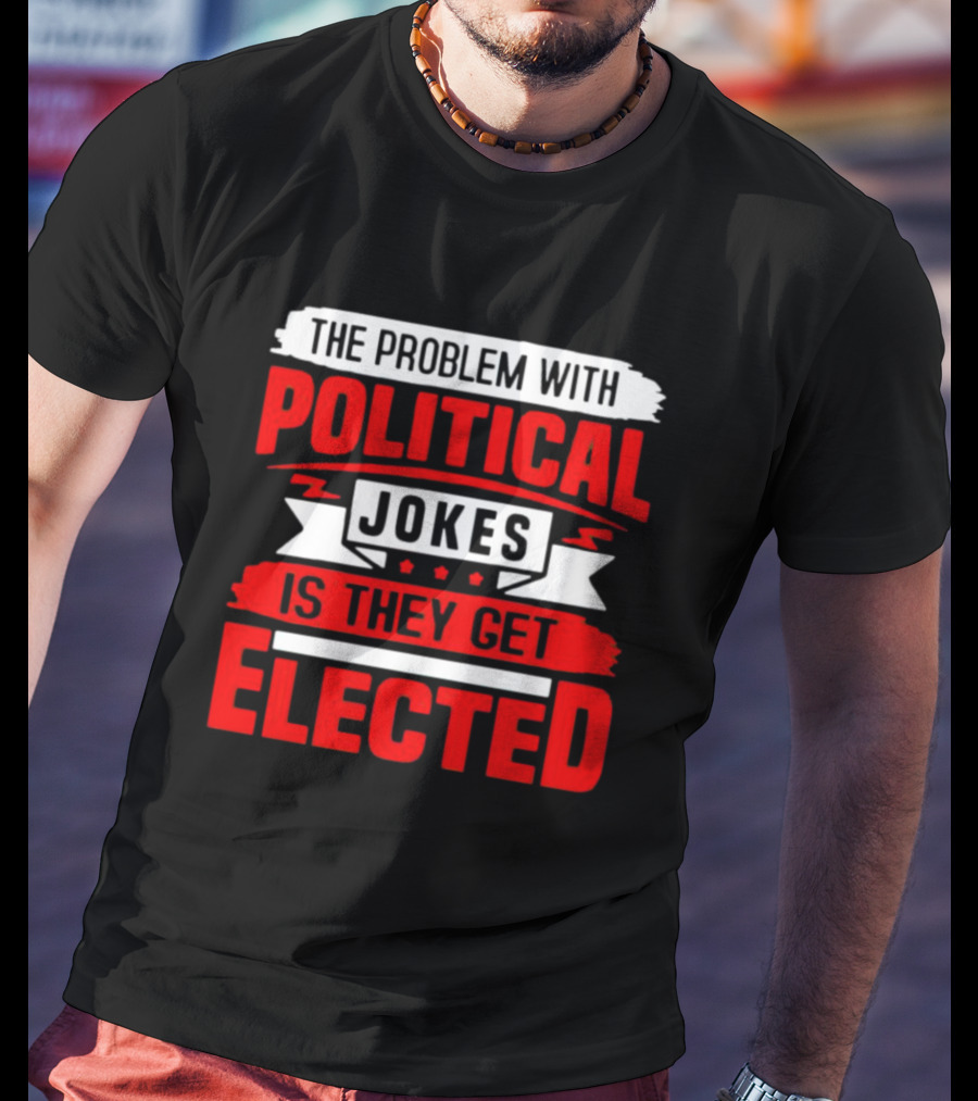 The Problem With Political Jokes Is They Get Elected Red T-Shirt