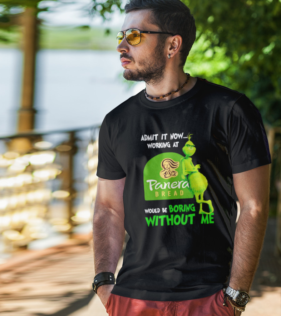 Admit It Now Working At Panera Bread Would Be Boring Without Me Grinch T-Shirt
