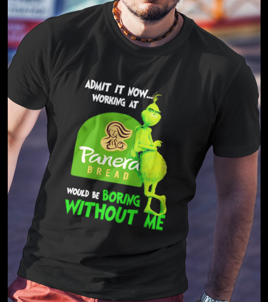 Admit It Now Working At Panera Bread Would Be Boring Without Me Grinch T-Shirt